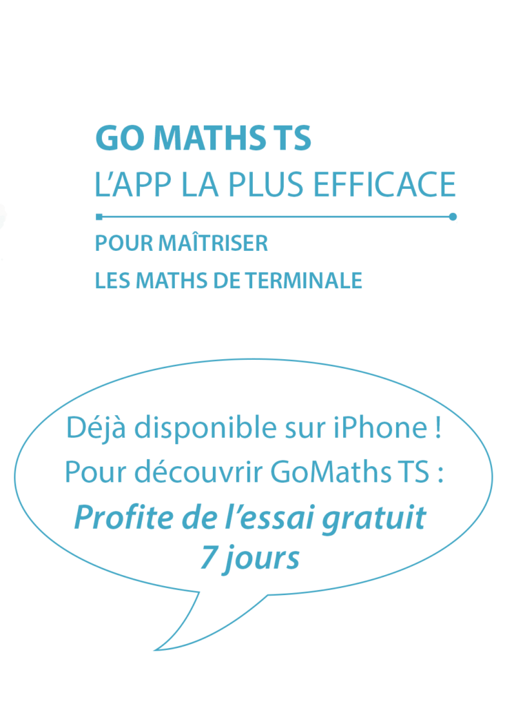 GoMaths TS, l'appli la plus efficace pour maîtriser les maths en terminale. Déjà disponible sur iPhone ! Pour découvrir GoMaths TS : Profite de l'essai gratuit 7 jours